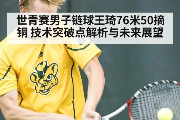 世青赛男子链球王琦76米50摘铜 技术突破点解析与未来展望