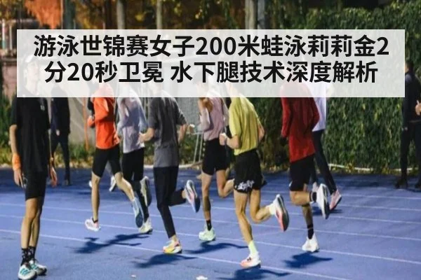 游泳世锦赛女子200米蛙泳莉莉金2分20秒卫冕 水下腿技术深度解析