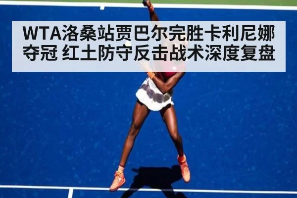 WTA洛桑站贾巴尔完胜卡利尼娜夺冠 红土防守反击战术深度复盘