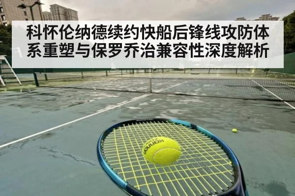 科怀伦纳德续约快船后锋线攻防体系重塑与保罗乔治兼容性深度解析